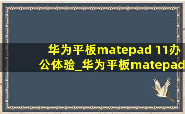 华为平板matepad 11办公体验_华为平板matepad 11办公软件